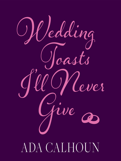 Title details for Wedding Toasts I'll Never Give by Ada Calhoun - Available